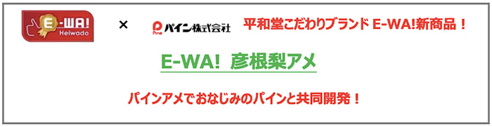 E-WA!×パイン株式会社 平和堂こだわりブランドE-WA!新商品! E-WA! 彦根梨アメ パインアメでおなじみのパインと共同開発!
