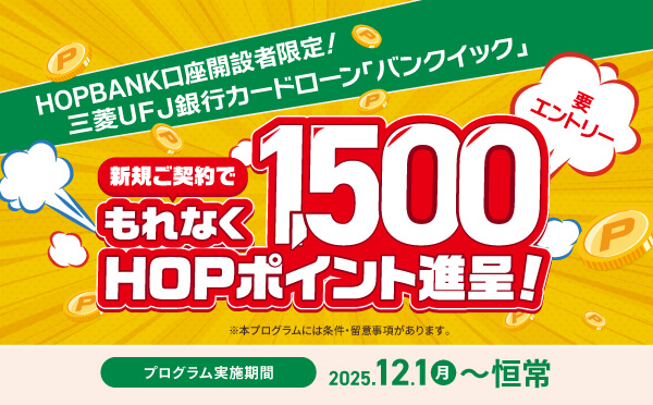 HOPBANK口座開設者限定!三菱UFJ銀行カードローン「バンクイック」新規ご契約でもれなく1,500HOPポイント進呈!